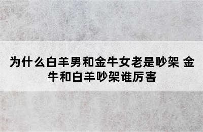 为什么白羊男和金牛女老是吵架 金牛和白羊吵架谁厉害